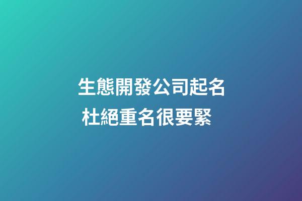 生態開發公司起名 杜絕重名很要緊-第1張-公司起名-玄機派